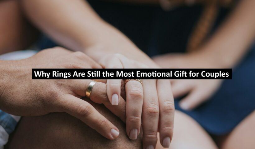 Why Rings Are Still the Most Emotional Gift for Couples