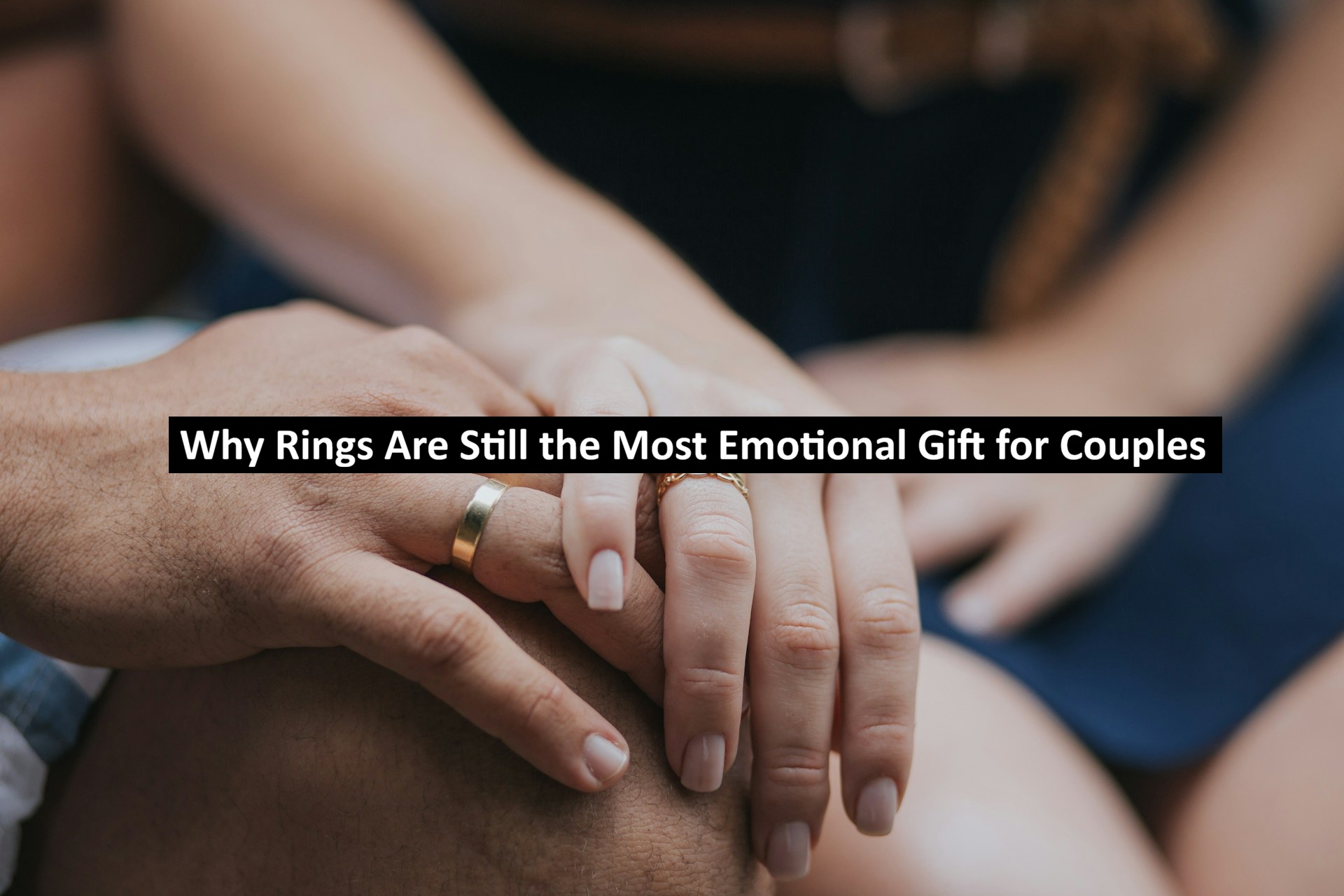 Why Rings Are Still the Most Emotional Gift for Couples